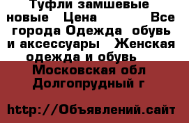 Туфли замшевые, новые › Цена ­ 1 000 - Все города Одежда, обувь и аксессуары » Женская одежда и обувь   . Московская обл.,Долгопрудный г.